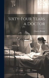 Cover image for Sixty-four Years a Doctor