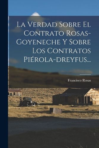 Cover image for La Verdad Sobre El Contrato Rosas-goyeneche Y Sobre Los Contratos Pierola-dreyfus...