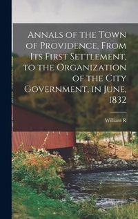 Cover image for Annals of the Town of Providence, From its First Settlement, to the Organization of the City Government, in June, 1832