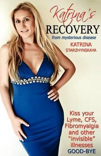 Cover image for Katrina's Recovery from Mysterious Disease: Kiss your Lyme, CFS, Fibromyalgia and other ?Invisible? Illnesses Good-Bye