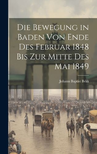 Cover image for Die Bewegung in Baden von Ende des Februar 1848 bis zur Mitte des Mai 1849