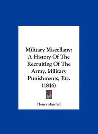 Cover image for Military Miscellany: A History of the Recruiting of the Army, Military Punishments, Etc. (1846)