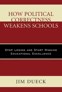 Cover image for How Political Correctness Weakens Schools: Stop Losing and Start Winning Educational Excellence