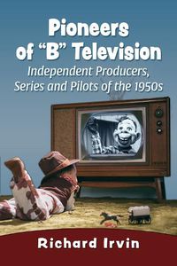 Cover image for Pioneers of  B  Television: Independent Producers, Series and Pilots of the 1950s