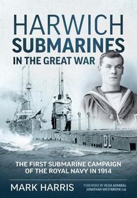 Cover image for Harwich Submarines in the Great War: The First Submarine Campaign of the Royal Navy in 1914