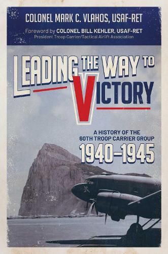 Cover image for Leading the Way to Victory: A History of the 60th Troop Carrier Group 1940-1945