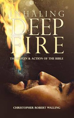 Cover image for Inhaling Deep Fire: The Origin and Action of the Bible