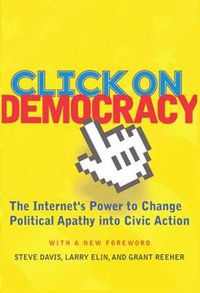 Cover image for Click On Democracy: The Internet's Power To Change Political Apathy Into Civic Action