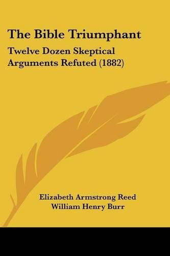 Cover image for The Bible Triumphant: Twelve Dozen Skeptical Arguments Refuted (1882)