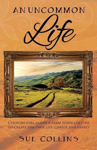 Cover image for An Uncommon Life: Country girl leaves a farm town culture to create her own life, career and family