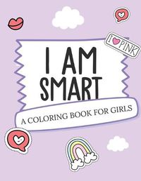 Cover image for I Am Smart - A Coloring Book for Girls: Inspirational Coloring Book To Build Confidence - Girl Power - Girl Empowerment - Art Activity Book - Self-Esteem Young Girls