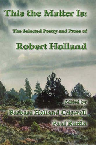 This the Matter is: The Selected Poetry and Prose of Robert Holland