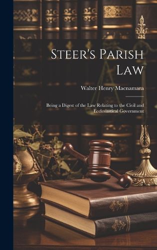 Cover image for Steer's Parish law; Being a Digest of the law Relating to the Civil and Ecclesiastical Government