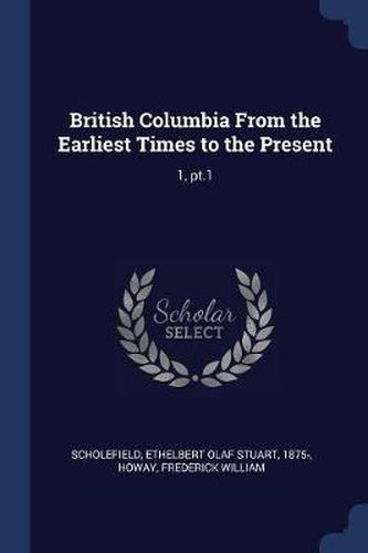 Cover image for British Columbia from the Earliest Times to the Present: 1, PT.1