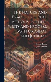 Cover image for The Nature and Practice of Real Actions, in Their Writs and Process, Both Original and Judicial