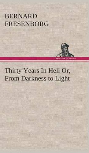 Cover image for Thirty Years In Hell Or, From Darkness to Light