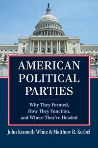 Cover image for American Political Parties: Why They Formed, How They Function, and Where They're Headed