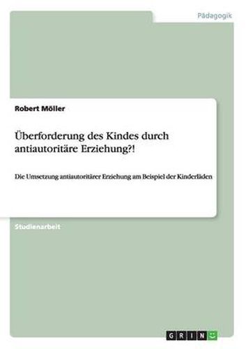 Cover image for UEberforderung des Kindes durch antiautoritare Erziehung?!: Die Umsetzung antiautoritarer Erziehung am Beispiel der Kinderladen