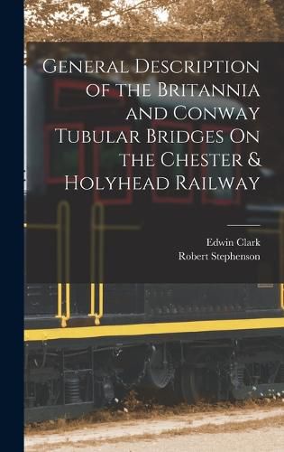 General Description of the Britannia and Conway Tubular Bridges On the Chester & Holyhead Railway