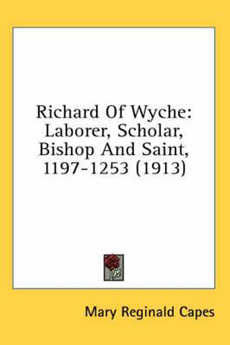 Richard of Wyche: Laborer, Scholar, Bishop and Saint, 1197-1253 (1913)