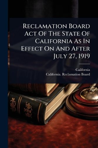 Cover image for Reclamation Board Act Of The State Of California As In Effect On And After July 27, 1919