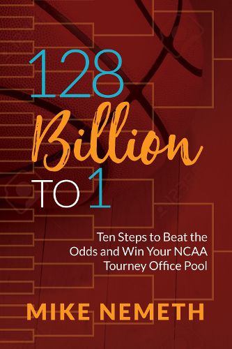 Cover image for 128 Billion to 1: Ten Steps to Beat the Odds and Win Your NCAA Tourney Office Pool