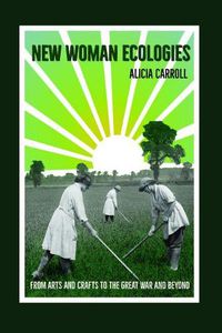 Cover image for New Woman Ecologies: From Arts and Crafts to the Great War and Beyond