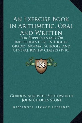 An Exercise Book in Arithmetic, Oral and Written: For Supplementary or Independent Use in Higher Grades, Normal Schools, and General Review Classes (1910)