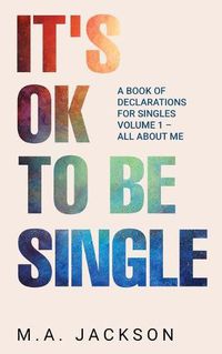 Cover image for It's Ok To Be Single: A Book Of Declarations For Singles Volume 1- All About Me