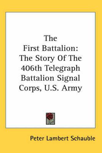 Cover image for The First Battalion: The Story of the 406th Telegraph Battalion Signal Corps, U.S. Army
