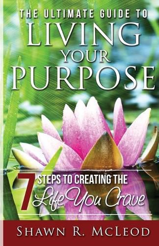 Cover image for The Ultimate Guide to Living Your Purpose: 7 Steps to Creating the Life You Crave