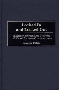 Cover image for Locked In and Locked Out: The Impact of Urban Land Use Policy and Market Forces on African Americans