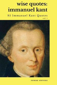 Cover image for Wise Quotes - Immanuel Kant (95 Immanuel Kant Quotes): German Enlightenment Philosopher Quote Collection