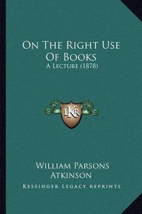 Cover image for On the Right Use of Books: A Lecture (1878)