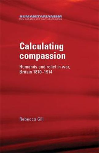 Cover image for Calculating Compassion: Humanity and Relief in War, Britain 1870-1914