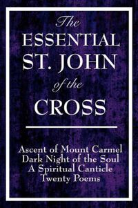 Cover image for The Essential St. John of the Cross: Ascent of Mount Carmel, Dark Night of the Soul, A Spiritual Canticle of the Soul, and Twenty Poems