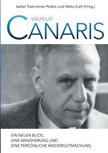 Wilhelm Canaris: Ein neuer Blick, eine Annaherung und eine persoenliche Wiedergutmachung