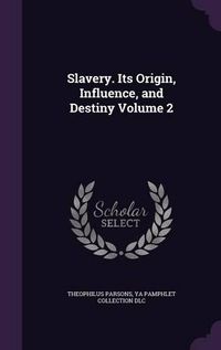 Cover image for Slavery. Its Origin, Influence, and Destiny Volume 2