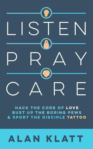 Cover image for Listen Pray Care: Hack the Code of Love, Bust Up Boring Pews, and Sport the Disciple Tattoo