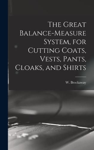 Cover image for The Great Balance-measure System, for Cutting Coats, Vests, Pants, Cloaks, and Shirts