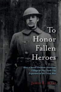 Cover image for To Honor Fallen Heroes: How a Small German-American Village in New York City Experienced the Great War