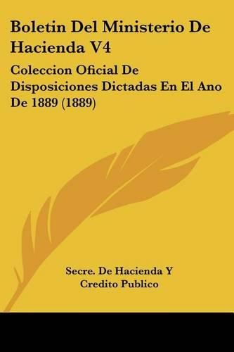 Cover image for Boletin del Ministerio de Hacienda V4: Coleccion Oficial de Disposiciones Dictadas En El Ano de 1889 (1889)