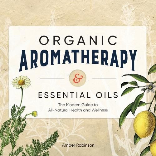 Cover image for Organic Aromatherapy & Essential Oils: The Modern Guide to All-Natural Health and Wellness