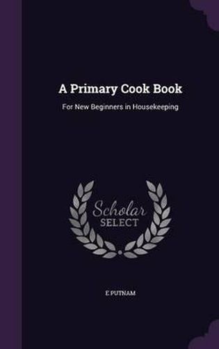 Cover image for A Primary Cook Book: For New Beginners in Housekeeping