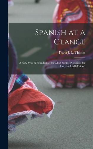 Cover image for Spanish at a Glance; a New System Founded on the Most Simple Principles for Universal Self-tuition