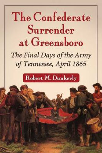 The Confederate Surrender at Greensboro: Final Days of the Army of Tennessee, April 1865