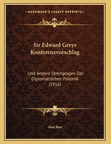 Cover image for Sir Edward Greys Konferenzvorschlag: Und Andere Streitgragen Der Diplomatischen Polemik (1916)