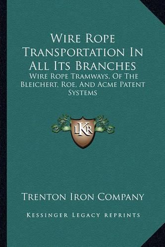 Cover image for Wire Rope Transportation in All Its Branches: Wire Rope Tramways, of the Bleichert, Roe, and Acme Patent Systems