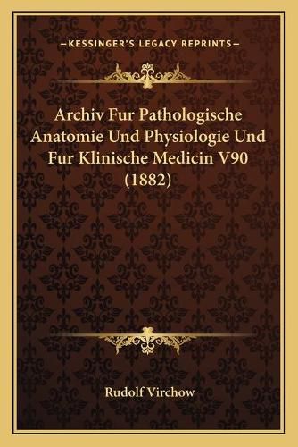 Archiv Fur Pathologische Anatomie Und Physiologie Und Fur Klinische Medicin V90 (1882)