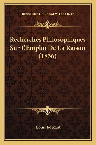 Cover image for Recherches Philosophiques Sur L'Emploi de La Raison (1836)